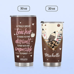 A Truly Great Teacher Is Hard To Fine Difficult To Part With And Impossible To Forget HTRZ26079878DC Stainless Steel Tumbler